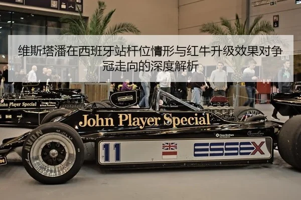 维斯塔潘在西班牙站杆位情形与红牛升级效果对争冠走向的深度解析
