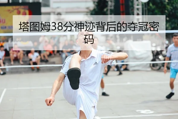 塔图姆38分神迹背后的夺冠密码