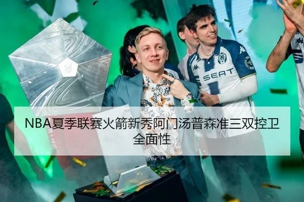 NBA夏季联赛火箭新秀阿门汤普森准三双控卫全面性