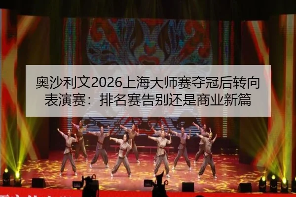 奥沙利文2026上海大师赛夺冠后转向表演赛：排名赛告别还是商业新篇