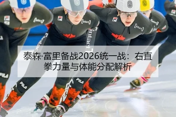 泰森·富里备战2026统一战：右直拳力量与体能分配解析