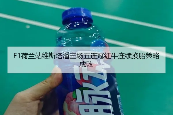 F1荷兰站维斯塔潘主场五连冠红牛连续换胎策略成败
